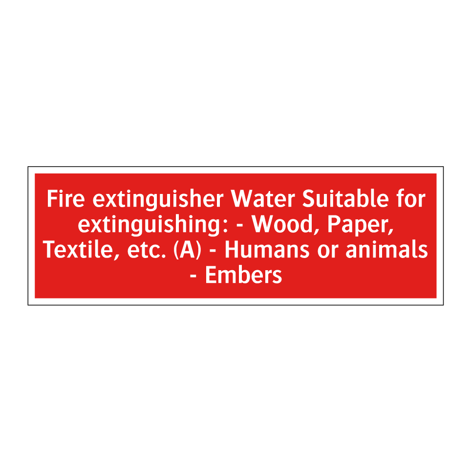 Fire extinguisher Water Suitable for extinguishing: - Wood, Paper, Textile, etc. (A) - Humans or animals - Embers