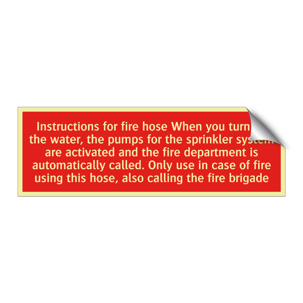 Instructions for fire hose When you turn on the water, the pumps for the sprinkler system are activated and the fire department is automatically called. Only use in case of fire using this hose, also calling the fire brigade
