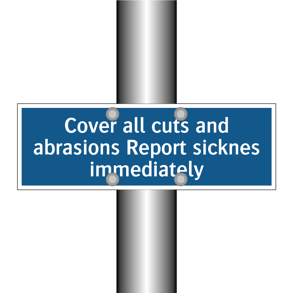 Cover all cuts and abrasions Report sicknes immediately
