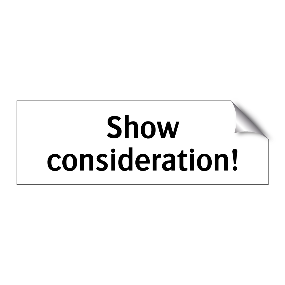 Show consideration!