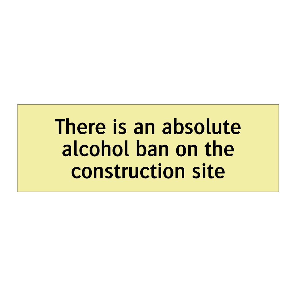There is an absolute alcohol ban on the construction site