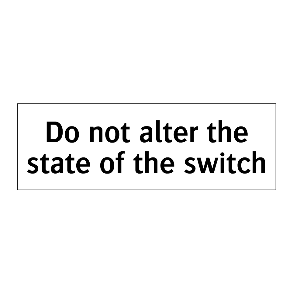 Do not alter the state of the switch