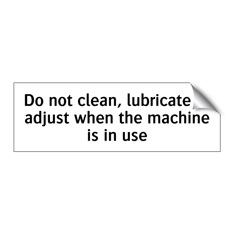 Do not clean, lubricate or adjust when the machine is in use