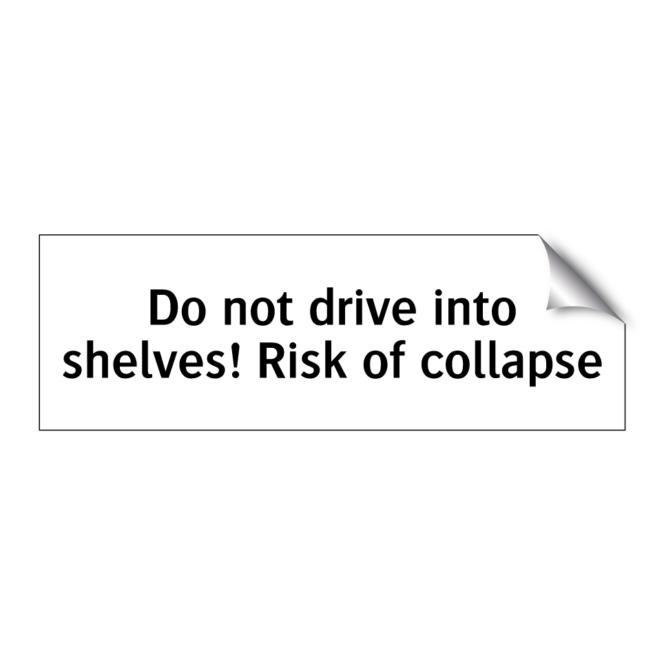 Do not drive into shelves! Risk of collapse