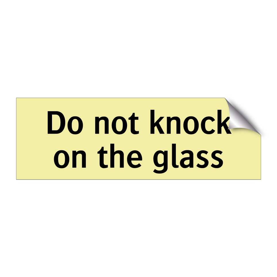 Do not knock on the glass