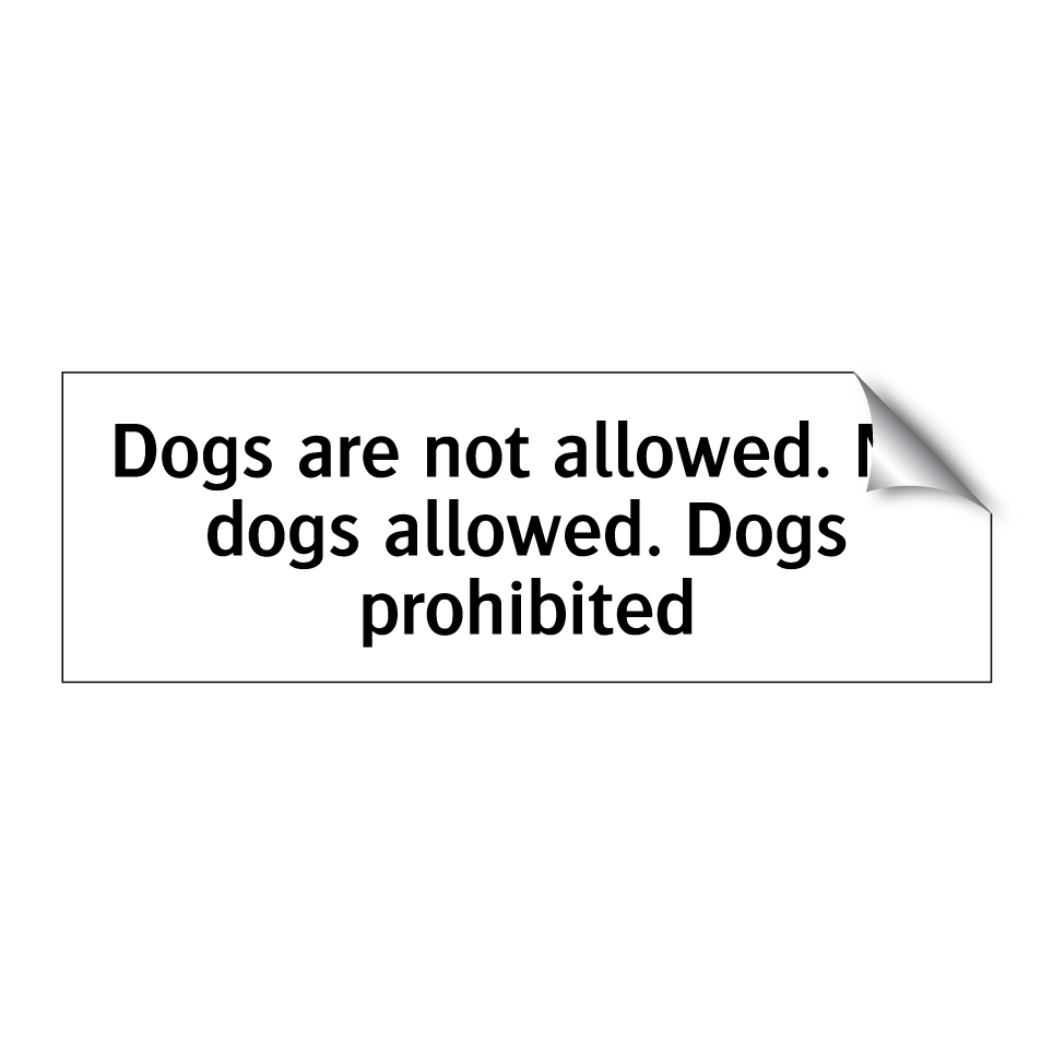 Dogs are not allowed. No dogs allowed. Dogs prohibited