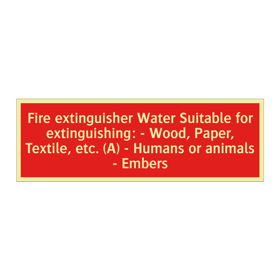 Fire extinguisher Water Suitable for extinguishing: - Wood, Paper, Textile, etc. (A) - Humans or animals - Embers