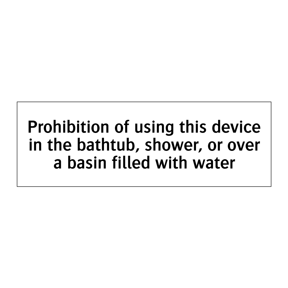 Prohibition of using this device in the bathtub, shower, or over a basin filled with water
