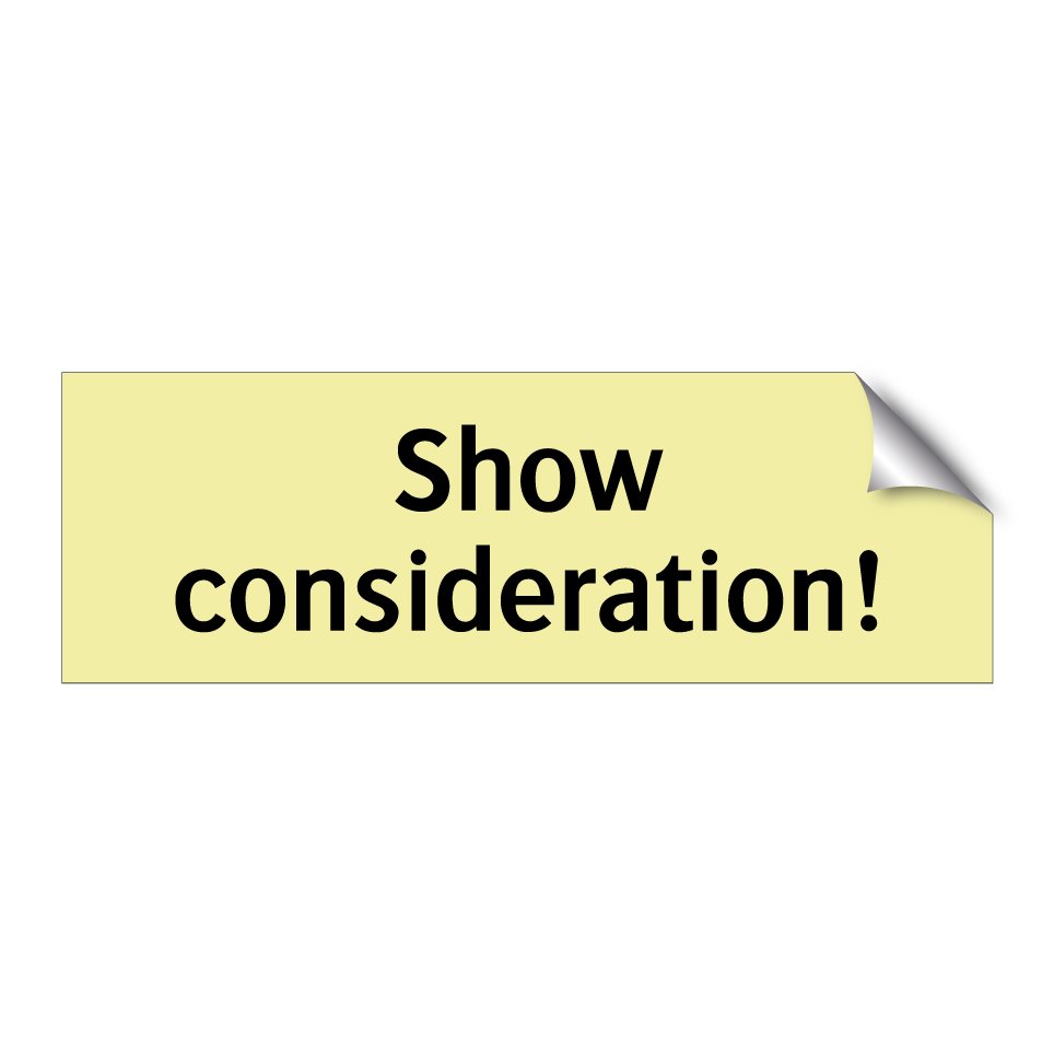 Show consideration!