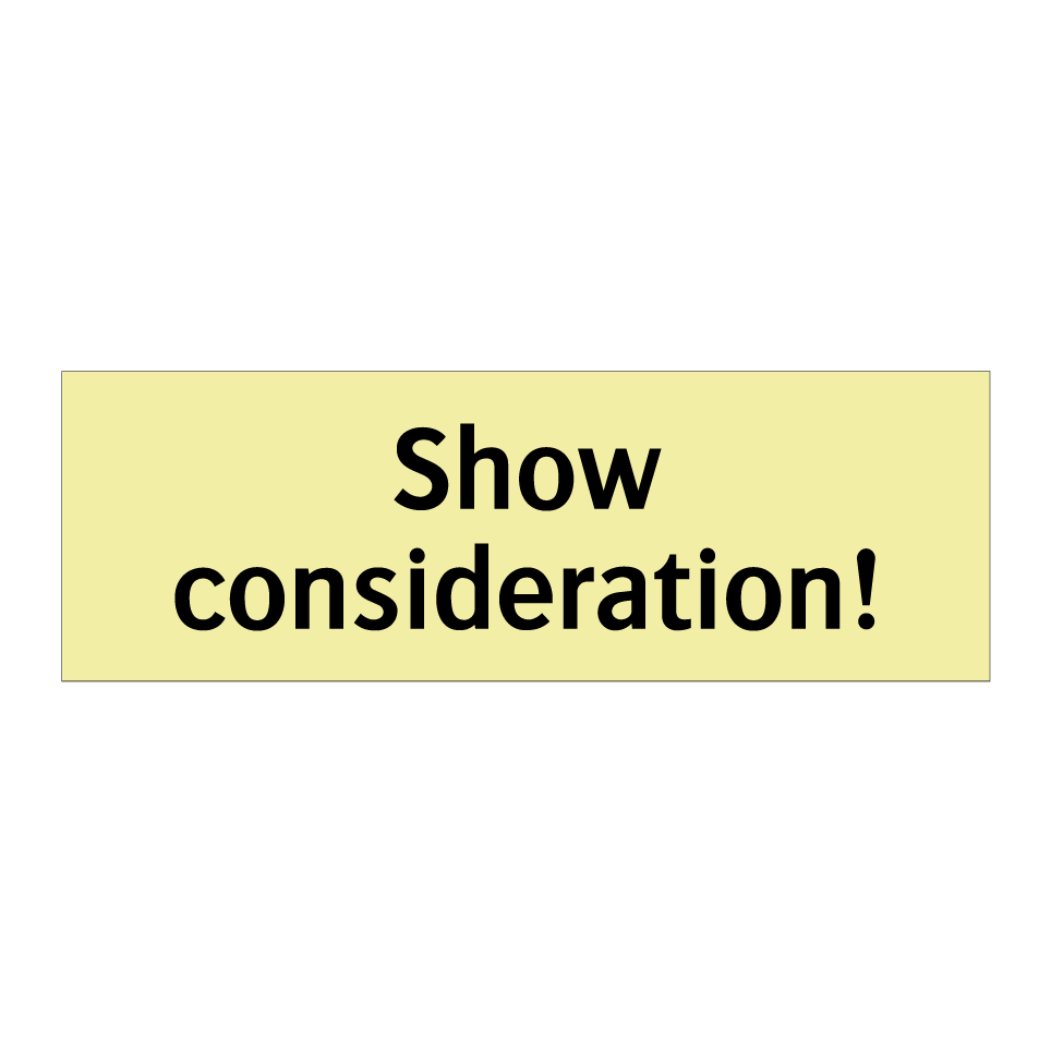Show consideration!
