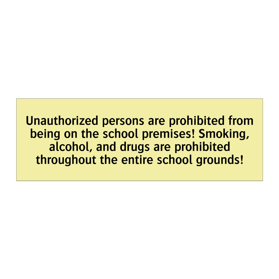 Unauthorized persons are prohibited from being on the school premises! Smoking, alcohol, and drugs are prohibited throughout the entire school grounds!