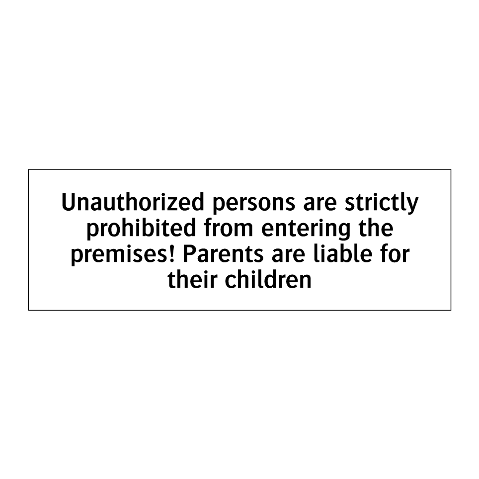 Unauthorized persons are strictly prohibited from entering the premises! Parents are liable for their children