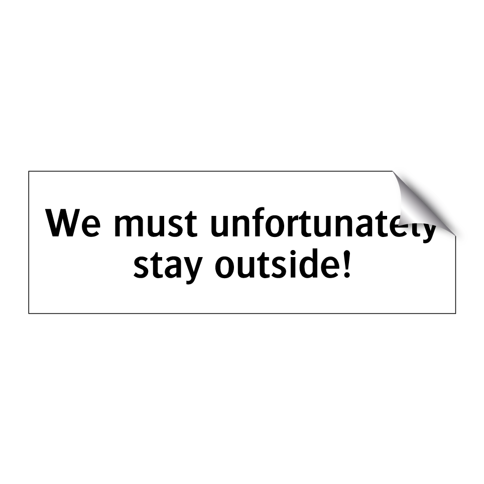 We must unfortunately stay outside!