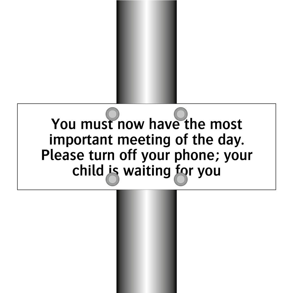 You must now have the most important meeting of the day. Please turn off your phone; your child is waiting for you