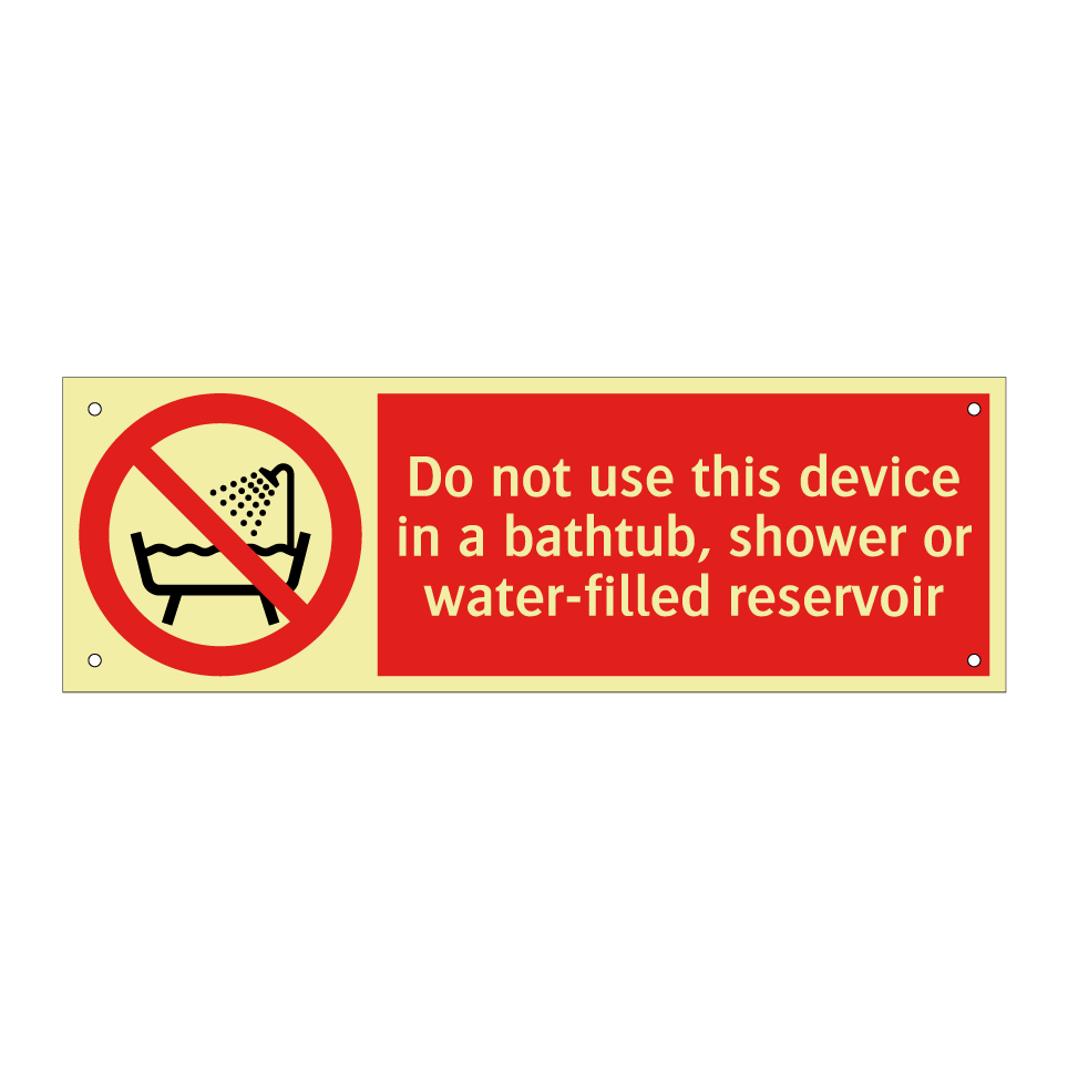 Do not use this device in a bathtub, shower or water-filled reservoir
