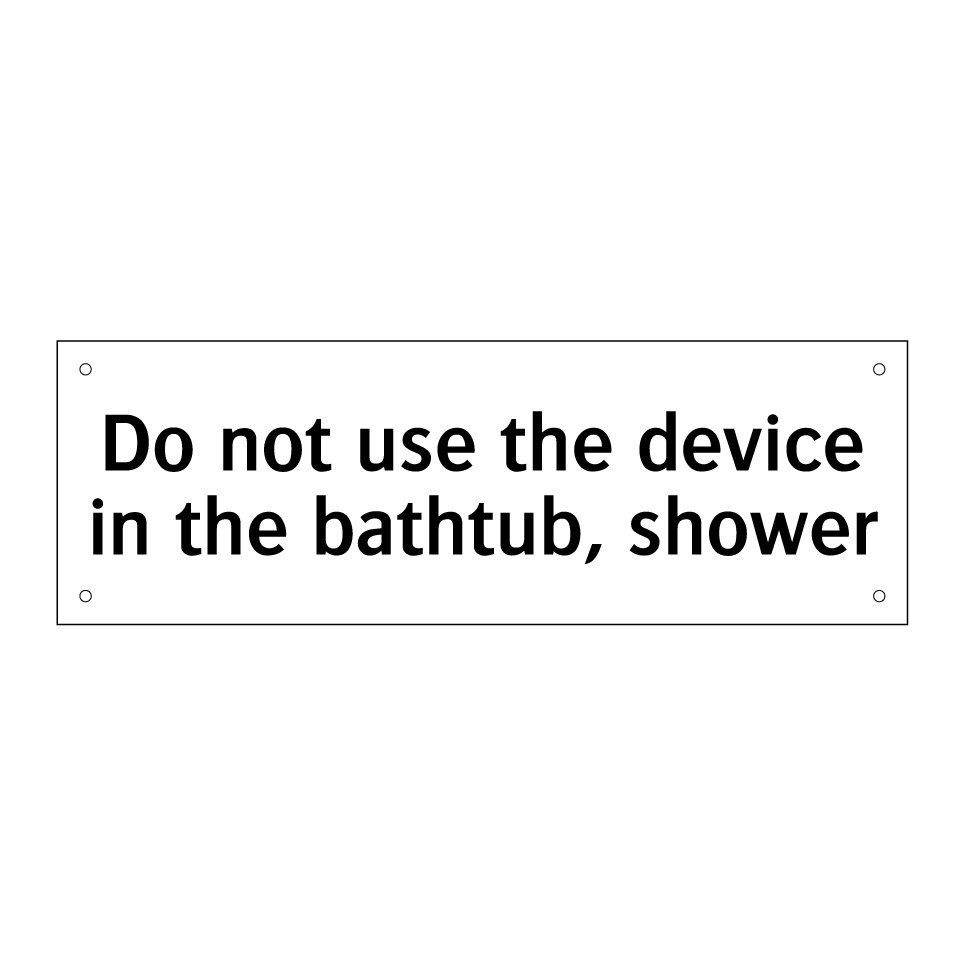Do not use the device in the bathtub, shower
