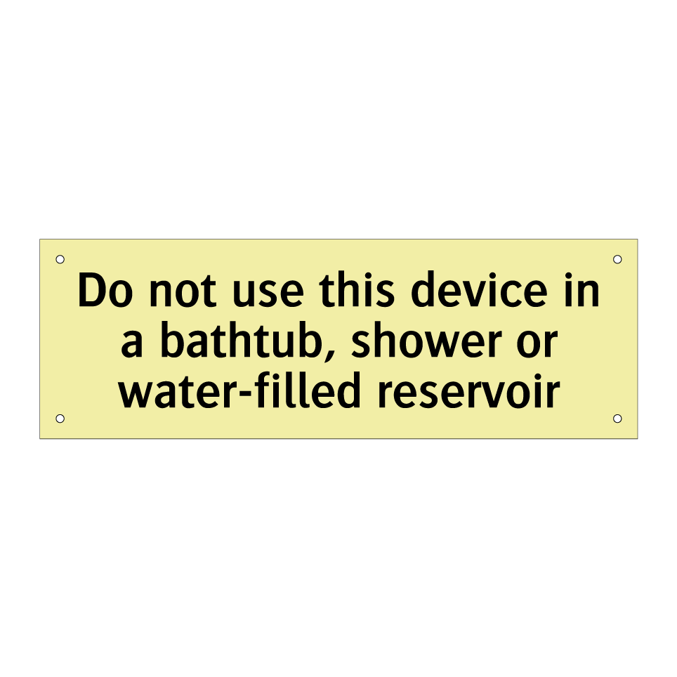 Do not use this device in a bathtub, shower or water-filled reservoir