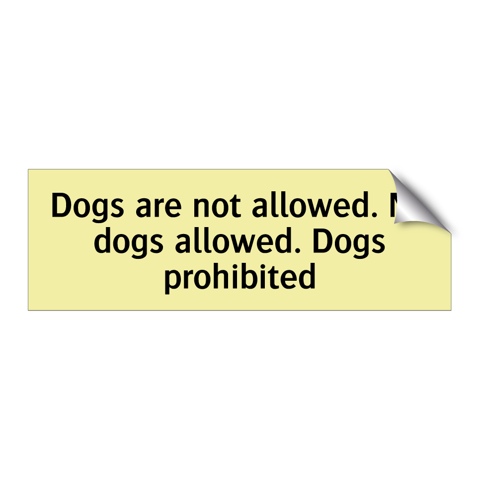Dogs are not allowed. No dogs allowed. Dogs prohibited