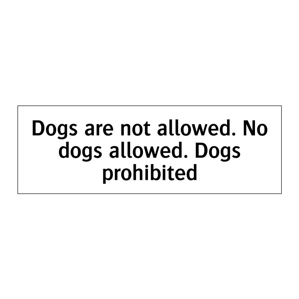 Dogs are not allowed. No dogs allowed. Dogs prohibited