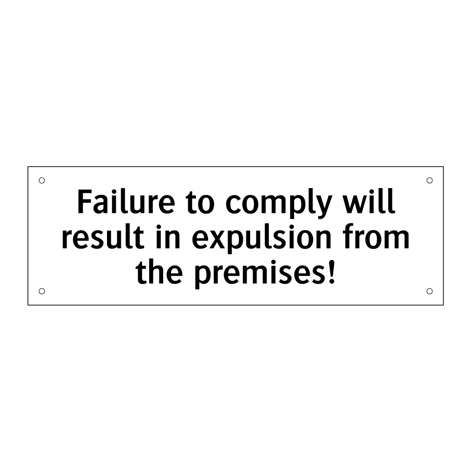 Failure to comply will result in expulsion from the premises!