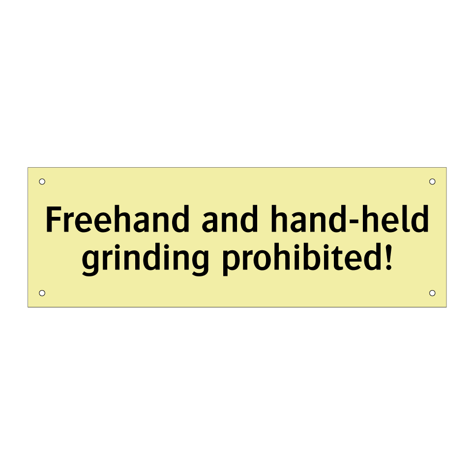 Freehand and hand-held grinding prohibited!