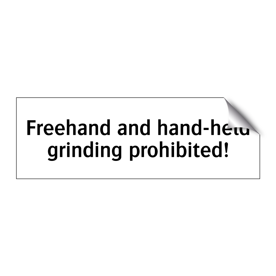 Freehand and hand-held grinding prohibited!