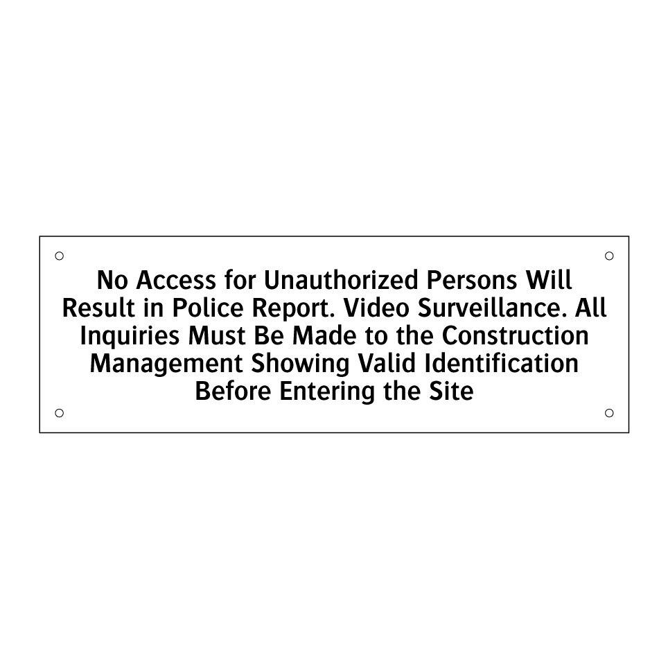 No Access for Unauthorized Persons Will Result in Police Report. Video Surveillance. All Inquiries Must Be Made to the Construction Management Showing Valid Identification Before Entering the Site