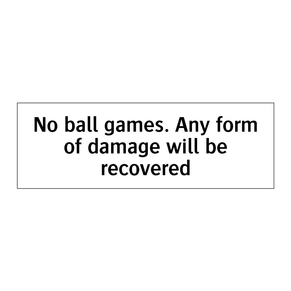 No ball games. Any form of damage will be recovered