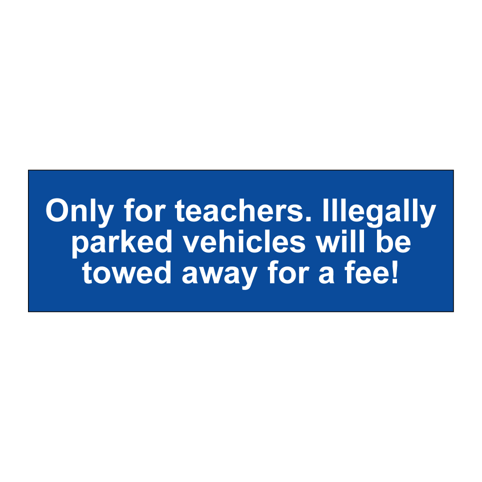 Only for teachers. Illegally parked vehicles will be towed away for a fee!