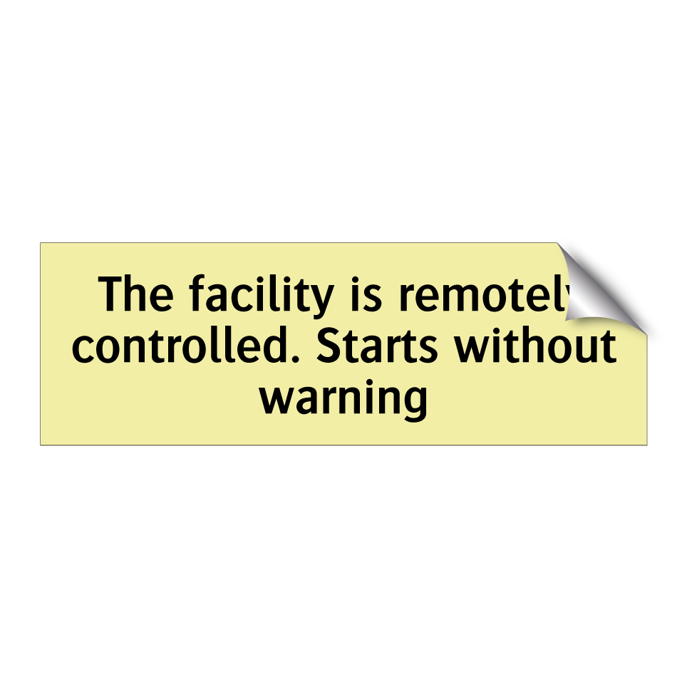 The facility is remotely controlled. Starts without warning
