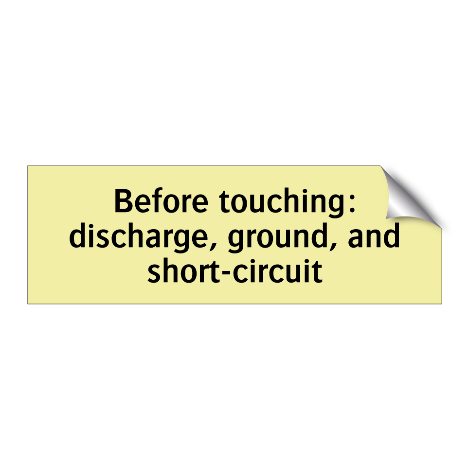 Before touching: discharge, ground, and short-circuit