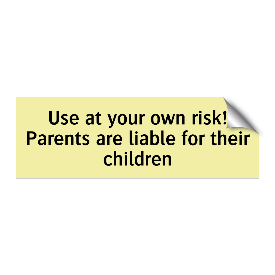 Use at your own risk! Parents are liable for their children