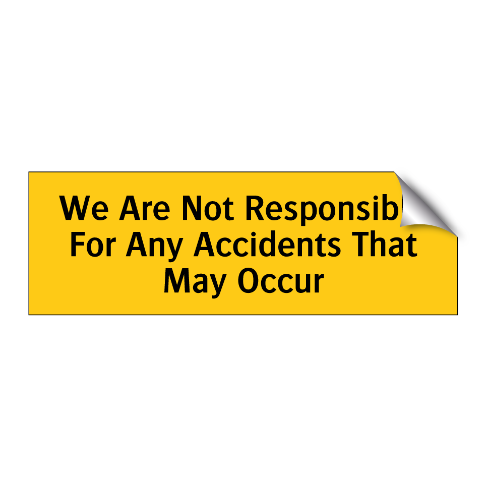 We Are Not Responsible For Any Accidents That May Occur