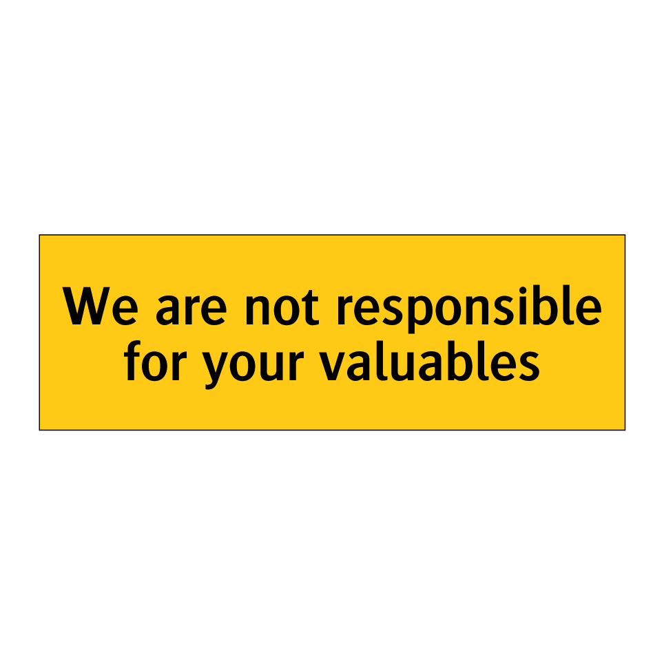 We are not responsible for your valuables