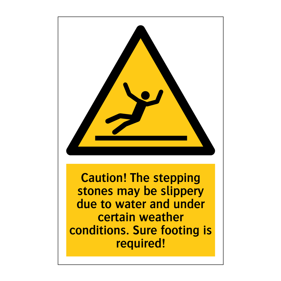 Caution! The stepping stones may be slippery due to water and under certain weather conditions. Sure footing is required!