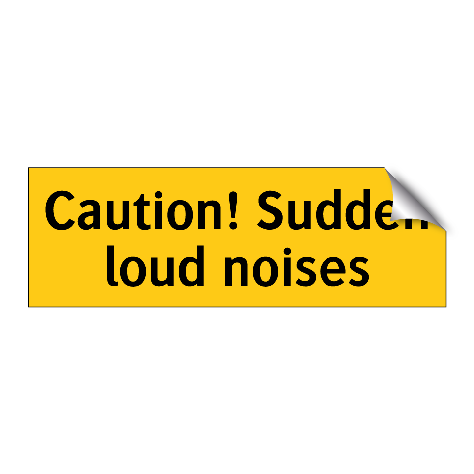 Caution! Sudden loud noises
